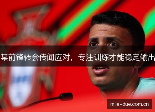 某前锋转会传闻应对，专注训练才能稳定输出
