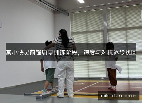 某小快灵前锋康复训练阶段，速度与对抗逐步找回